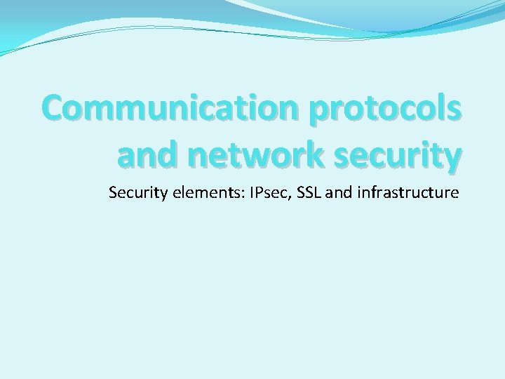 Communication protocols and network security Security elements: IPsec, SSL and infrastructure 