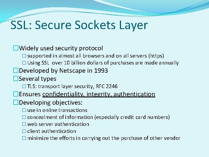 SSL: Secure Sockets Layer �Widely used security protocol � supported in almost all browsers