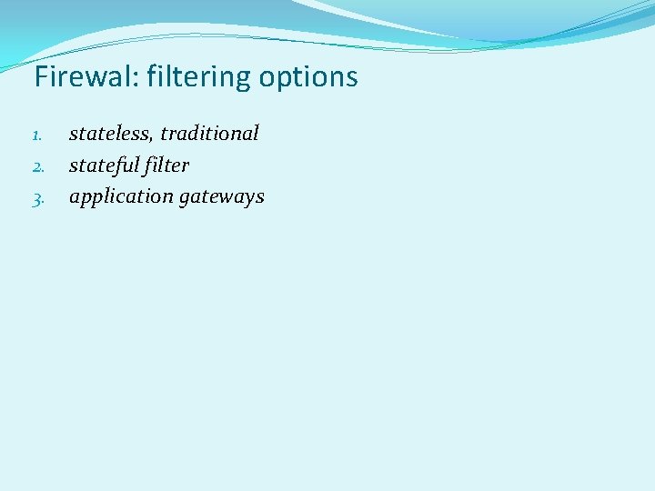 Firewal: filtering options 1. 2. 3. stateless, traditional stateful filter application gateways 