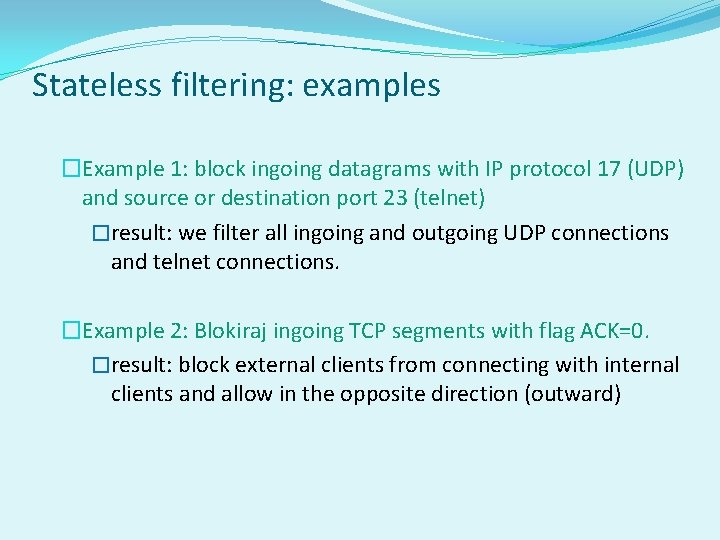 Stateless filtering: examples �Example 1: block ingoing datagrams with IP protocol 17 (UDP) and