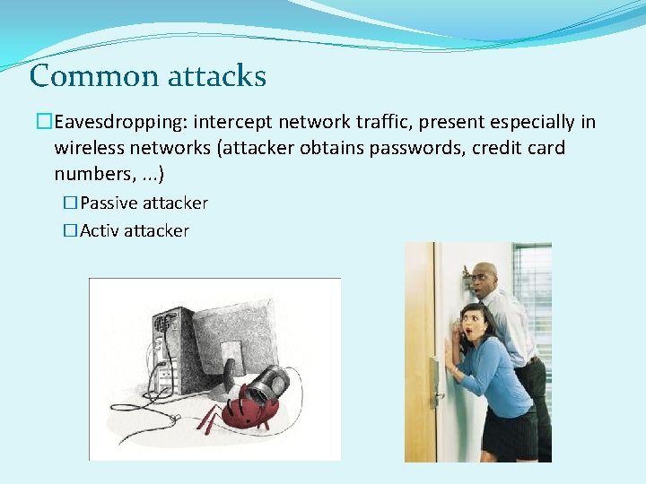 Common attacks �Eavesdropping: intercept network traffic, present especially in wireless networks (attacker obtains passwords,