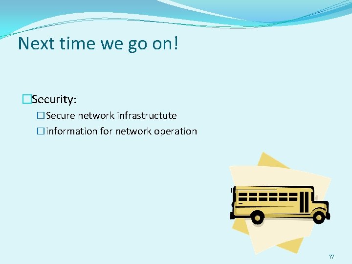 Next time we go on! �Security: �Secure network infrastructute �information for network operation 77