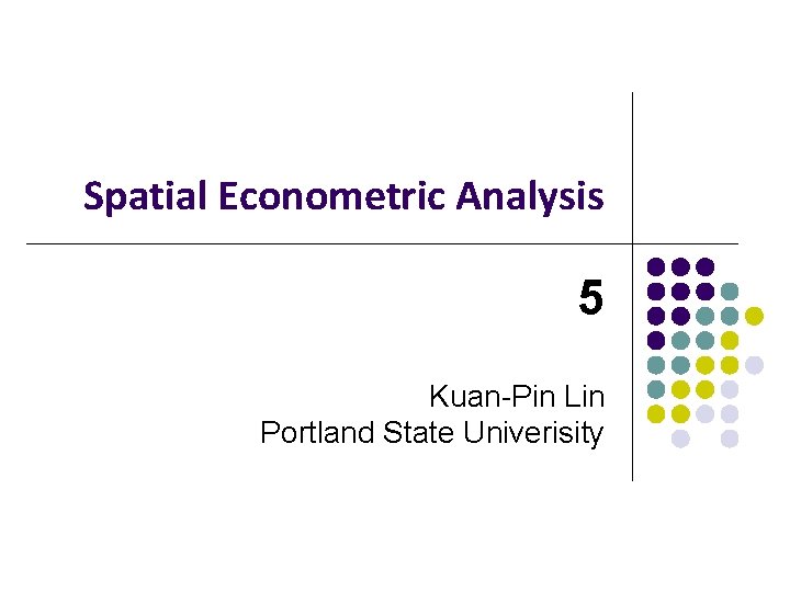 Spatial Econometric Analysis 5 Kuan-Pin Lin Portland State Univerisity 