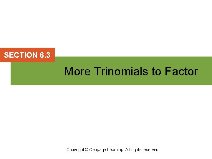 SECTION 6. 3 More Trinomials to Factor Copyright © Cengage Learning. All rights reserved.