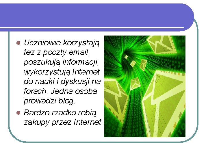 Uczniowie korzystają tez z poczty email, poszukują informacji, wykorzystują Internet do nauki i dyskusji