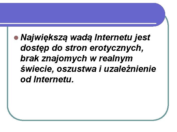 l Największą wadą Internetu jest dostęp do stron erotycznych, brak znajomych w realnym świecie,