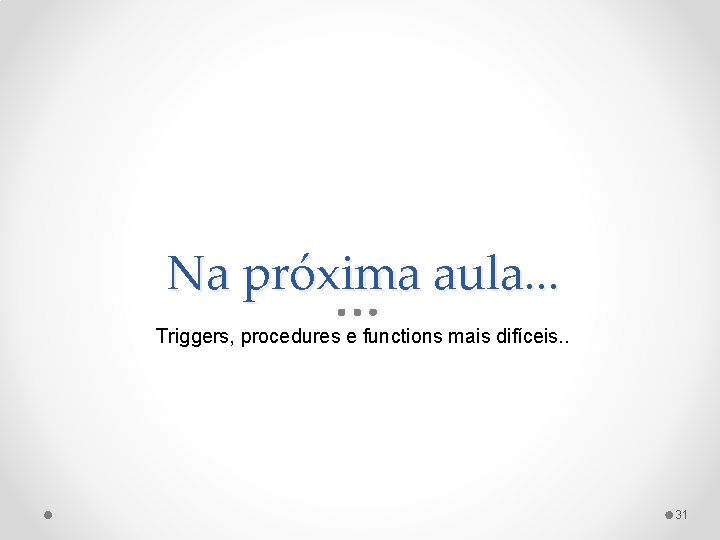 Na próxima aula. . . Triggers, procedures e functions mais difíceis. . 31 