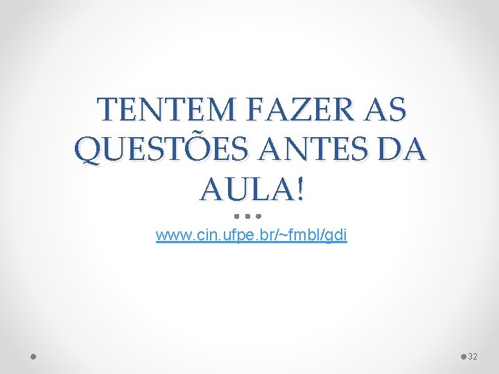 TENTEM FAZER AS QUESTÕES ANTES DA AULA! www. cin. ufpe. br/~fmbl/gdi 32 