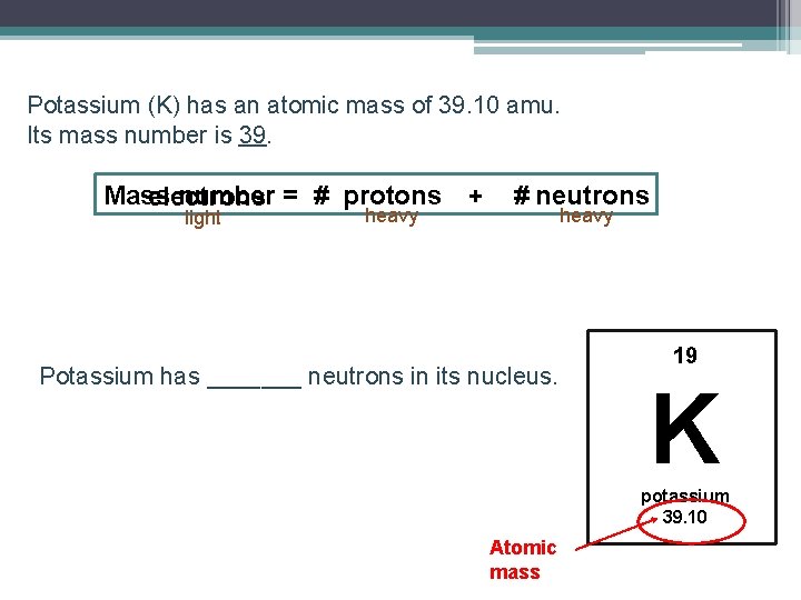 Potassium (K) has an atomic mass of 39. 10 amu. Its mass number is