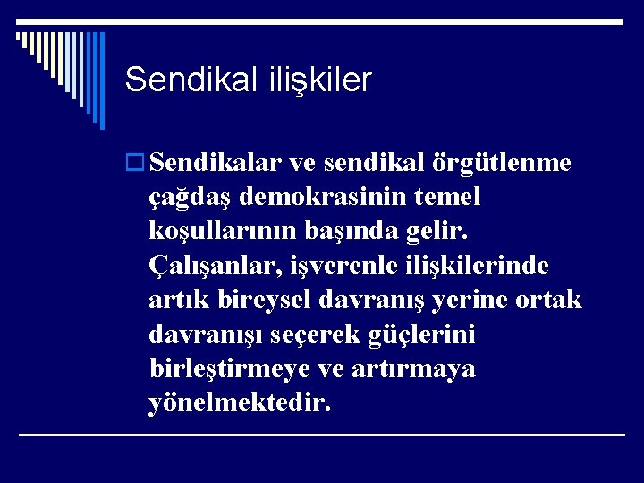 Sendikal ilişkiler o Sendikalar ve sendikal örgütlenme çağdaş demokrasinin temel koşullarının başında gelir. Çalışanlar,