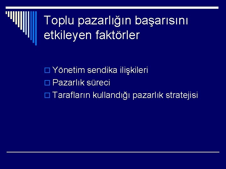 Toplu pazarlığın başarısını etkileyen faktörler o Yönetim sendika ilişkileri o Pazarlık süreci o Tarafların