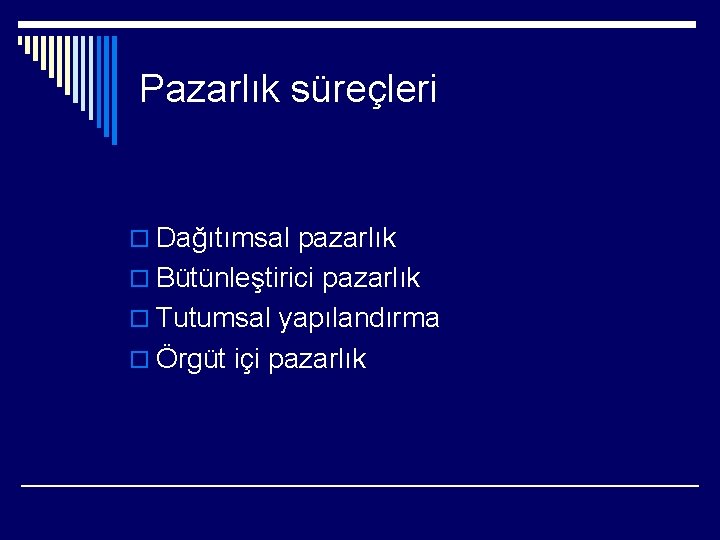 Pazarlık süreçleri o Dağıtımsal pazarlık o Bütünleştirici pazarlık o Tutumsal yapılandırma o Örgüt içi