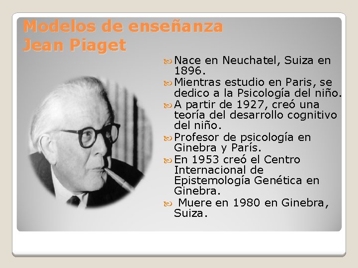 Modelos de enseñanza Jean Piaget Nace en Neuchatel, Suiza en 1896. Mientras estudio en
