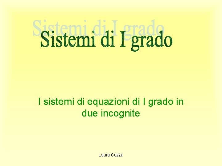 I sistemi di equazioni di I grado in due incognite Laura Cozza 