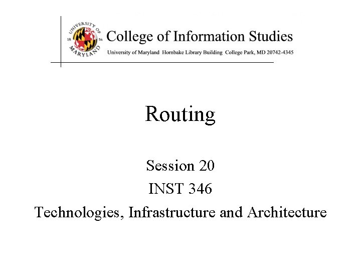 Routing Session 20 INST 346 Technologies, Infrastructure and Architecture 