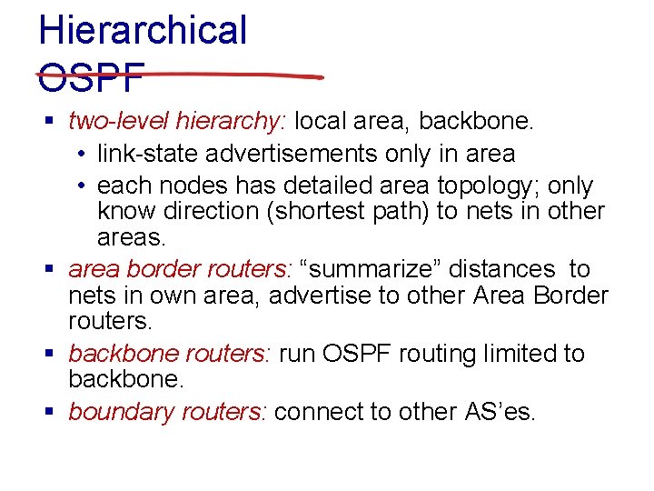 Hierarchical OSPF § two-level hierarchy: local area, backbone. • link-state advertisements only in area
