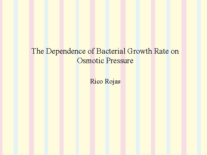 The Dependence of Bacterial Growth Rate on Osmotic Pressure Rico Rojas 