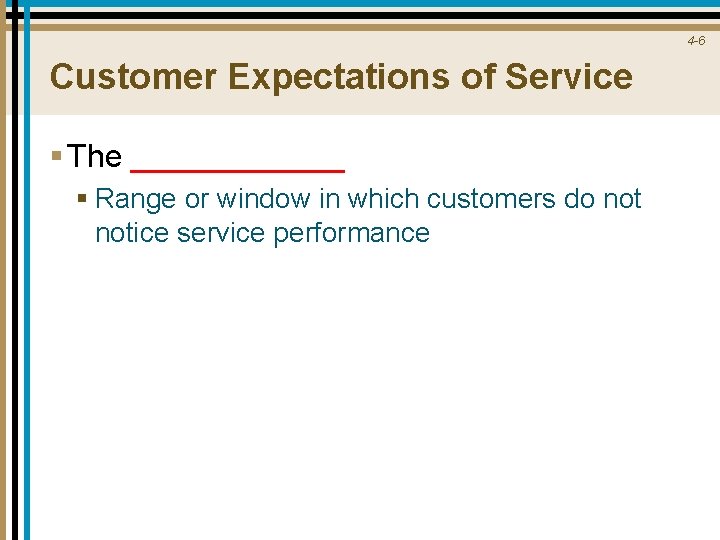 4 -6 Customer Expectations of Service § The ______ § Range or window in