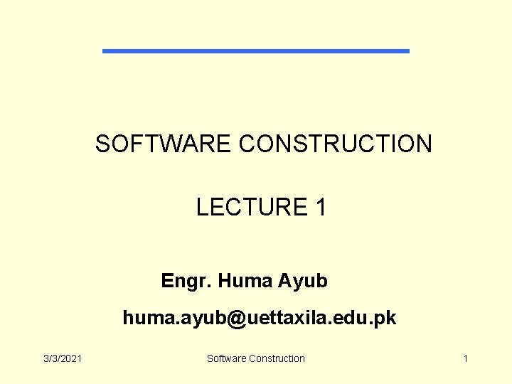  SOFTWARE CONSTRUCTION LECTURE 1 Engr. Huma Ayub huma. ayub@uettaxila. edu. pk 3/3/2021 Software
