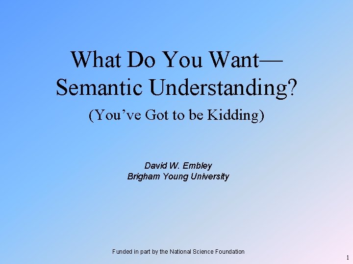 What Do You Want— Semantic Understanding? (You’ve Got to be Kidding) David W. Embley What Do You Want— Semantic Understanding? (You’ve Got to be Kidding) David W. Embley