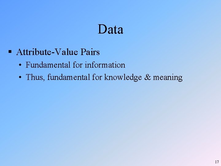 Data § Attribute-Value Pairs • Fundamental for information • Thus, fundamental for knowledge & Data § Attribute-Value Pairs • Fundamental for information • Thus, fundamental for knowledge &
