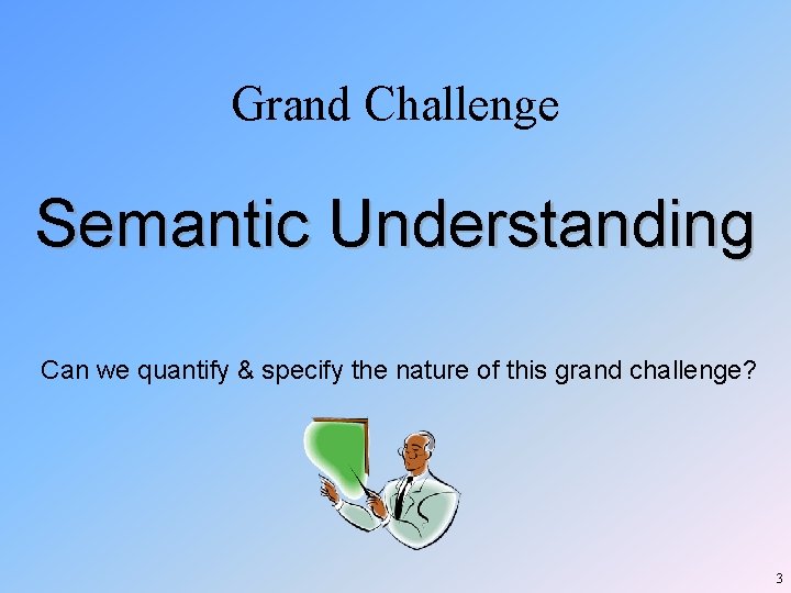 Grand Challenge Semantic Understanding Can we quantify & specify the nature of this grand Grand Challenge Semantic Understanding Can we quantify & specify the nature of this grand