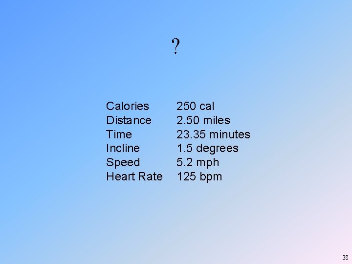 ? Calories Distance Time Incline Speed Heart Rate 250 cal 2. 50 miles 23. ? Calories Distance Time Incline Speed Heart Rate 250 cal 2. 50 miles 23.