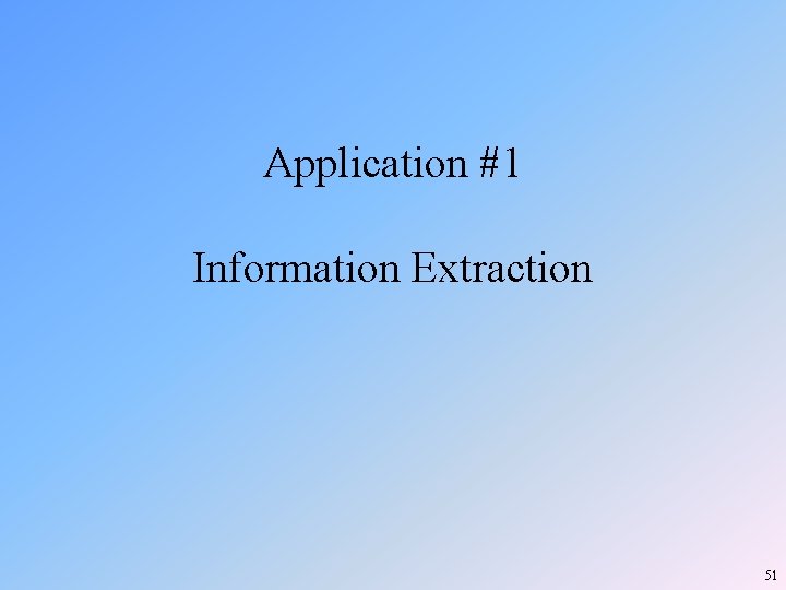 Application #1 Information Extraction 51 Application #1 Information Extraction 51