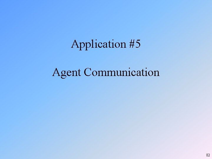 Application #5 Agent Communication 82 Application #5 Agent Communication 82