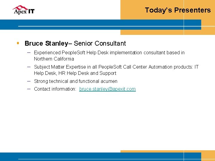 Today’s Presenters § Bruce Stanley– Senior Consultant ─ Experienced People. Soft Help Desk implementation