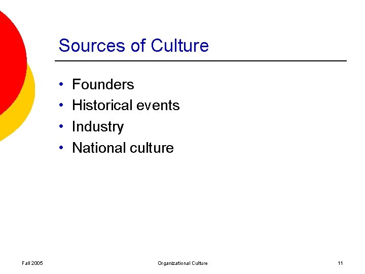 Sources of Culture • • Fall 2005 Founders Historical events Industry National culture Organizational Sources of Culture • • Fall 2005 Founders Historical events Industry National culture Organizational