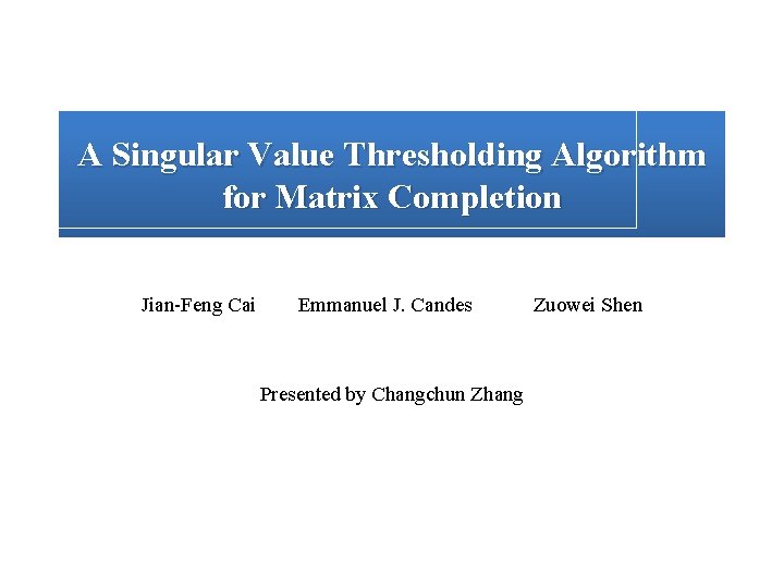 A Singular Value Thresholding Algorithm for Matrix Completion Jian-Feng Cai Emmanuel J. Candes Presented