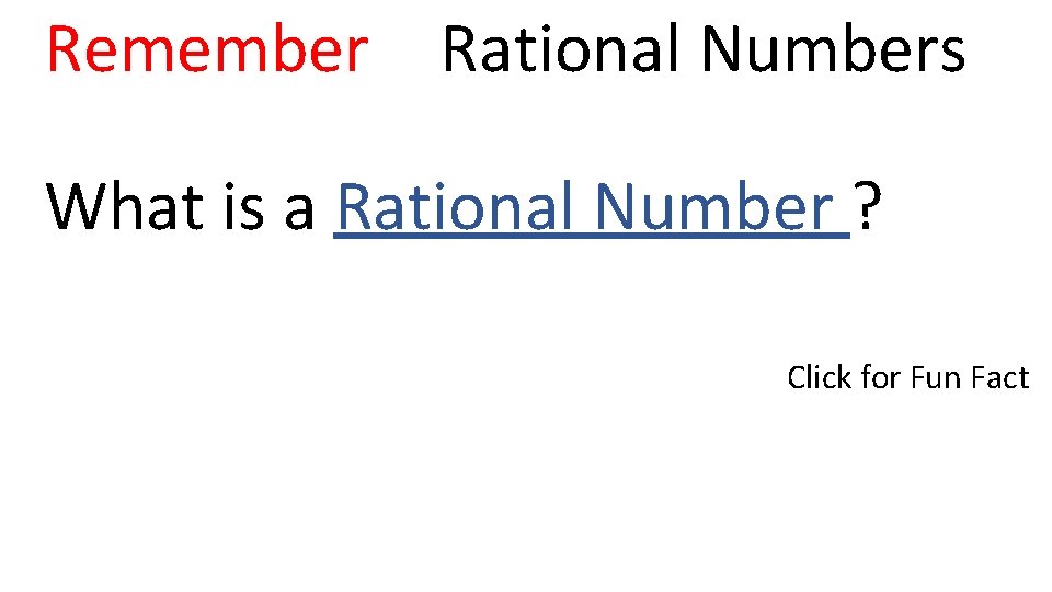 Remember Rational Numbers What is a Rational Number ? Click for Fun Fact 