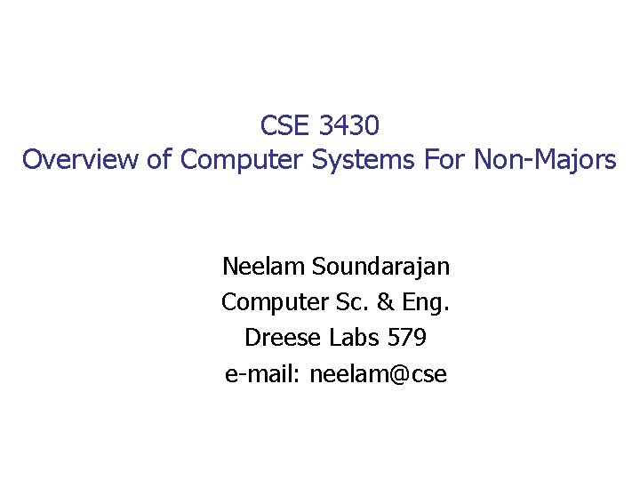 CSE 3430 Overview of Computer Systems For Non-Majors Neelam Soundarajan Computer Sc. & Eng.