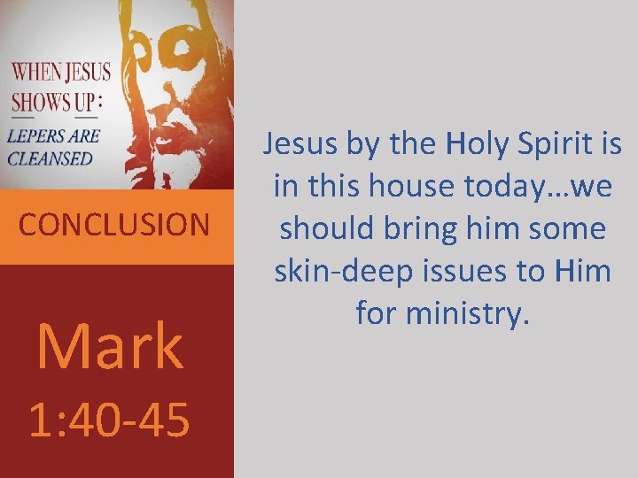 CONCLUSION Mark 1: 40 -45 Jesus by the Holy Spirit is in this house