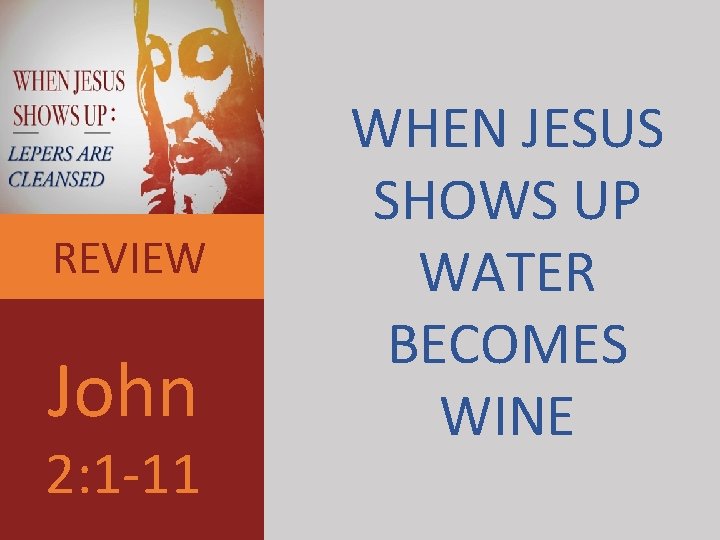 REVIEW John 2: 1 -11 WHEN JESUS SHOWS UP WATER BECOMES WINE 