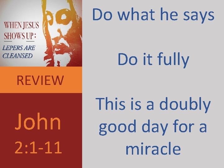 Do what he says Do it fully REVIEW John 2: 1 -11 This is