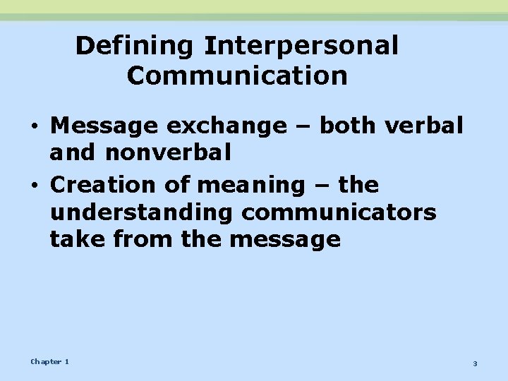 Defining Interpersonal Communication • Message exchange – both verbal and nonverbal • Creation of