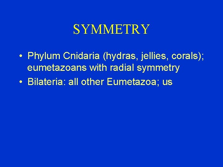 SYMMETRY • Phylum Cnidaria (hydras, jellies, corals); eumetazoans with radial symmetry • Bilateria: all