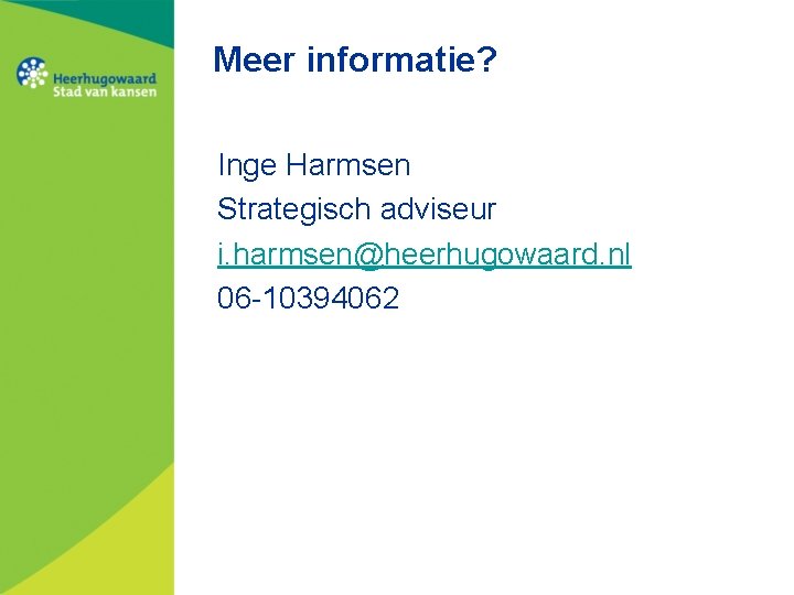 Meer informatie? Inge Harmsen Strategisch adviseur i. harmsen@heerhugowaard. nl 06 -10394062 