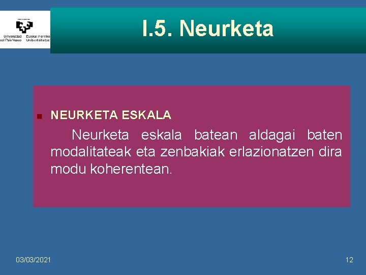 I. 5. Neurketa n NEURKETA ESKALA Neurketa eskala batean aldagai baten modalitateak eta zenbakiak I. 5. Neurketa n NEURKETA ESKALA Neurketa eskala batean aldagai baten modalitateak eta zenbakiak