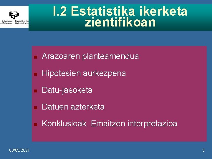 I. 2 Estatistika ikerketa zientifikoan 03/03/2021 n Arazoaren planteamendua n Hipotesien aurkezpena n Datu-jasoketa