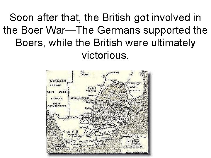 Soon after that, the British got involved in the Boer War—The Germans supported the