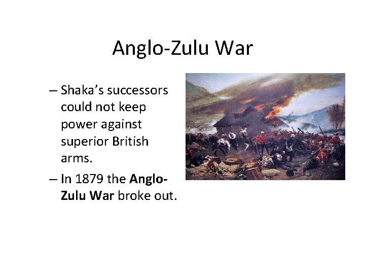 Anglo-Zulu War – Shaka’s successors could not keep power against superior British arms. –