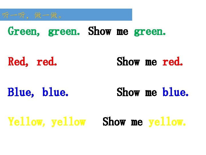 听一听，做一做。 Green, green. Show me green. Red, red. Show me red. Blue, blue. Show