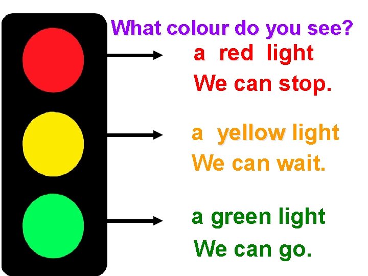 What colour do you see? a red light We can stop. a yellow light