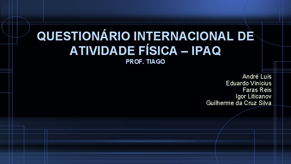 QUESTIONÁRIO INTERNACIONAL DE ATIVIDADE FÍSICA – IPAQ PROF. TIAGO André Luís Eduardo Vinícius Faras