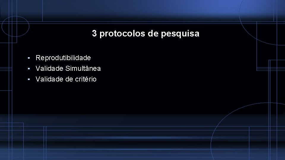 3 protocolos de pesquisa ▪ Reprodutibilidade ▪ Validade Simultânea ▪ Validade de critério 