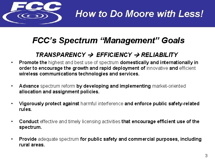 How to Do Moore with Less! FCC’s Spectrum “Management” Goals TRANSPARENCY EFFICIENCY RELIABILITY •