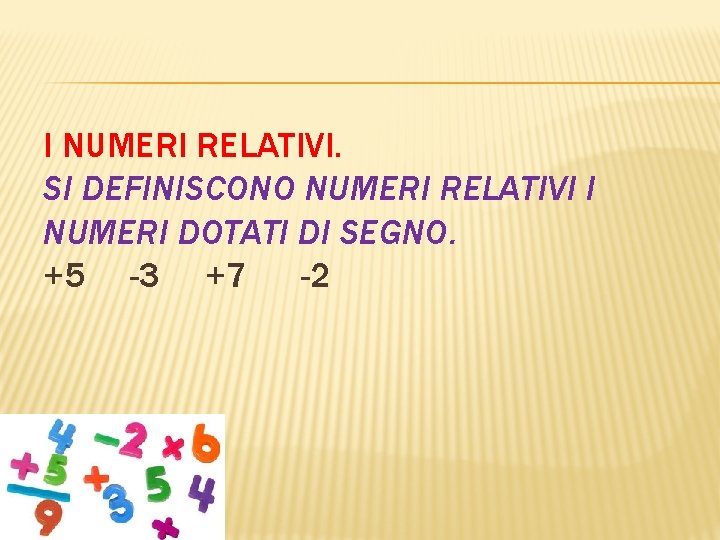 I NUMERI RELATIVI. SI DEFINISCONO NUMERI RELATIVI I NUMERI DOTATI DI SEGNO. +5 -3